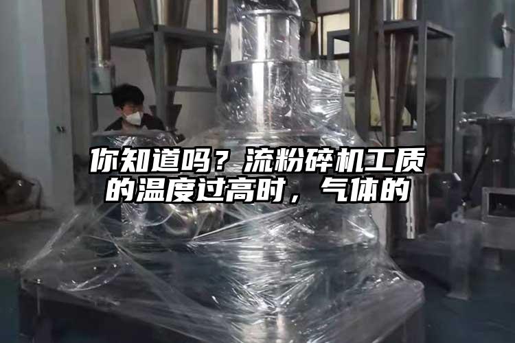 你知道吗？流粉碎机工质的温度过高时，气体的