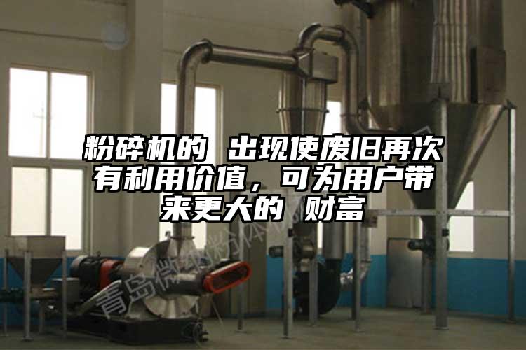 粉碎机的 出现使废旧再次有利用价值，可为用户带来更大的 财富