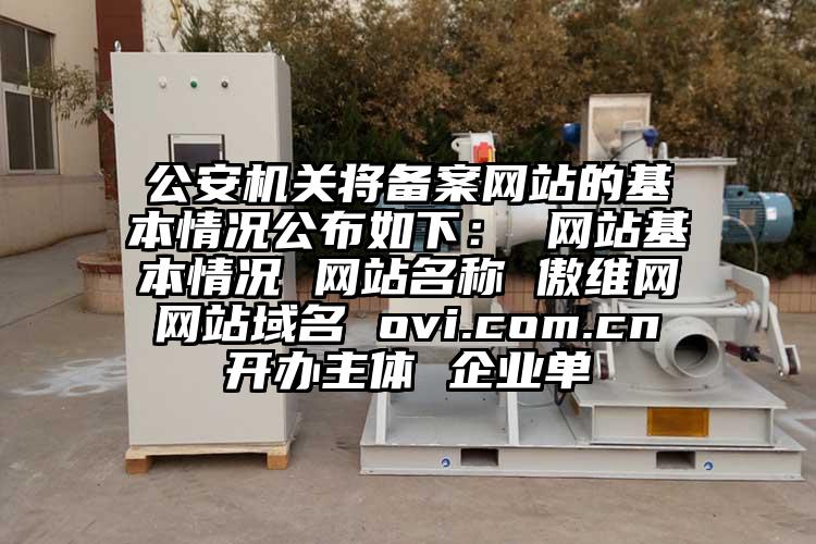 公安机关将备案网站的基本情况公布如下： 网站基本情况 网站名称 傲维网 网站域名 ovi.com.cn 开办主体 企业单