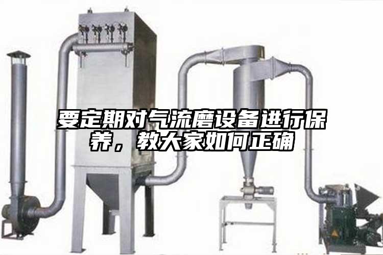 要定期对气流磨设备进行保养，教大家如何正确