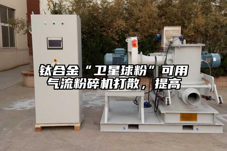 钛合金“卫星球粉”可用茄子黄色网站打散，提高
